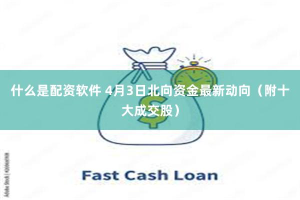 什么是配资软件 4月3日北向资金最新动向(附十大成交股)