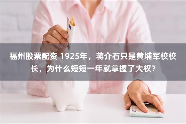 福州股票配资 1925年,蒋介石只是黄埔军校校长,为什么短短一年就掌握了大权?