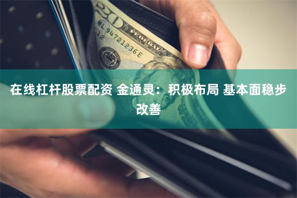 在线杠杆股票配资 金通灵:积极布局 基本面稳步改善