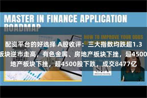 配资平台的好选择 A股收评:三大指数均跌超1.3%!船舶制造、AIPC板块逆市走高,有色金属、房地产板块下挫,超4500股下跌,成交8477亿