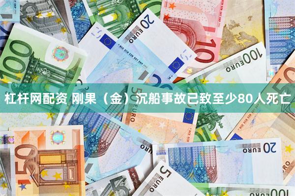 杠杆网配资 刚果(金)沉船事故已致至少80人死亡