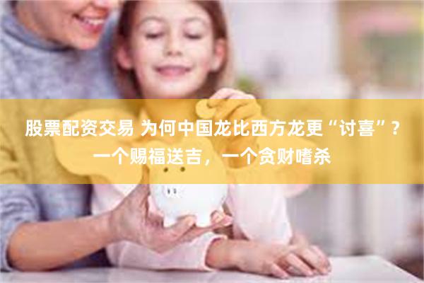 股票配资交易 为何中国龙比西方龙更“讨喜”?一个赐福送吉,一个贪财嗜杀