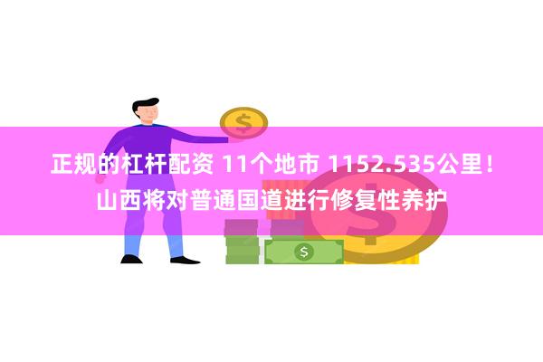 正规的杠杆配资 11个地市 1152.535公里！山西将对普通国道进行修复性养护