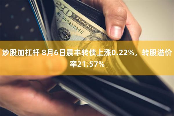 炒股加杠杆 8月6日晨丰转债上涨0.22%,转股溢价率21.57%