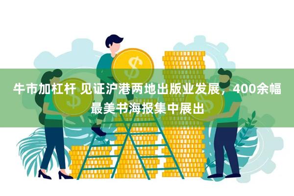 牛市加杠杆 见证沪港两地出版业发展,400余幅最美书海报集中展出