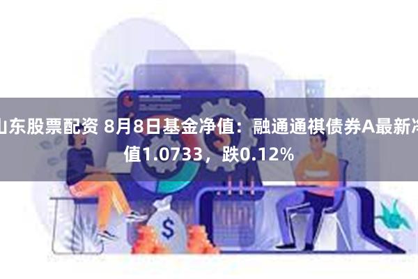 山东股票配资 8月8日基金净值:融通通祺债券A最新净值1.0733,跌0.12%