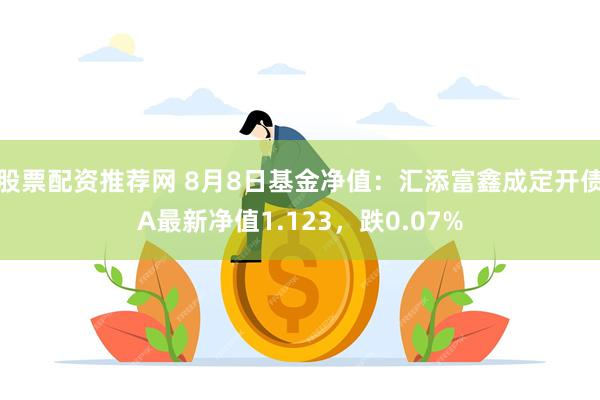 股票配资推荐网 8月8日基金净值:汇添富鑫成定开债A最新净值1.123,跌0.07%