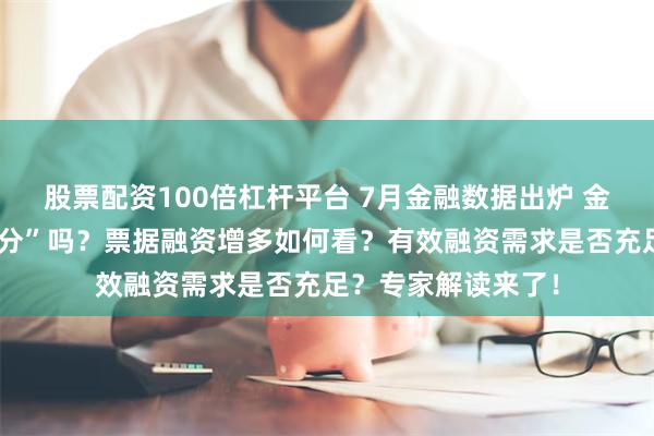 股票配资100倍杠杆平台 7月金融数据出炉 金融数据还在“挤水分”吗?票据融资增多如何看?有效融资需求是否充足?专家解读来了!