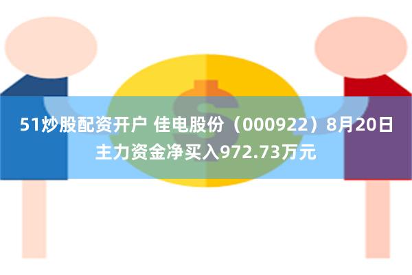 51炒股配资开户 佳电股份(000922)8月20日主力资金净买入972.73万元