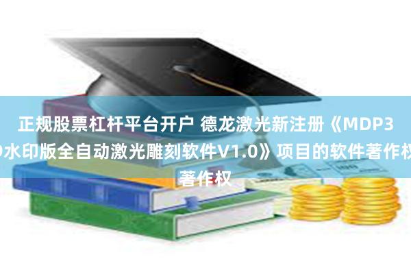 正规股票杠杆平台开户 德龙激光新注册《MDP39水印版全自动激光雕刻软件V1.0》项目的软件著作权