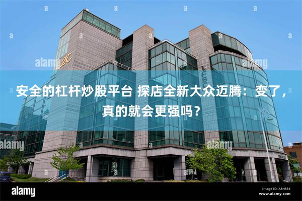 安全的杠杆炒股平台 探店全新大众迈腾:变了,真的就会更强吗?