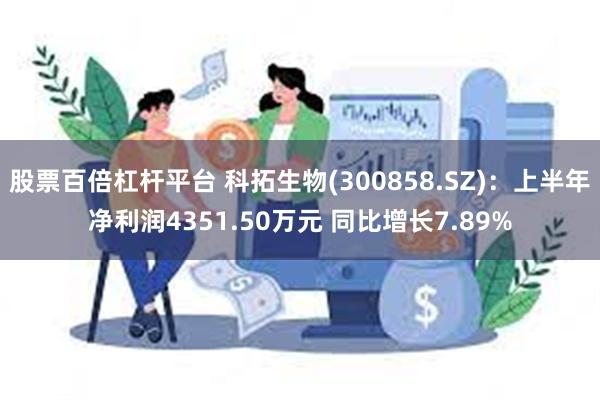 股票百倍杠杆平台 科拓生物(300858.SZ):上半年净利润4351.50万元 同比增长7.89%