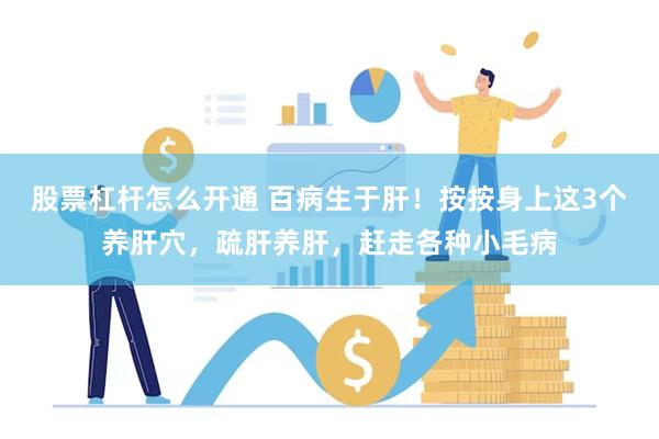股票杠杆怎么开通 百病生于肝!按按身上这3个养肝穴,疏肝养肝,赶走各种小毛病