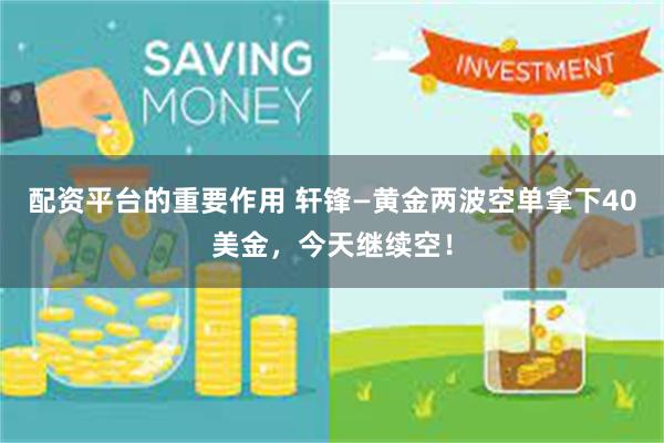 配资平台的重要作用 轩锋—黄金两波空单拿下40美金,今天继续空!