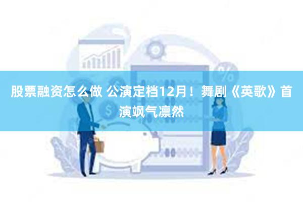 股票融资怎么做 公演定档12月!舞剧《英歌》首演飒气凛然