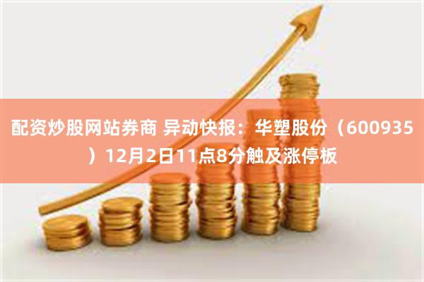 配资炒股网站券商 异动快报:华塑股份(600935)12月2日11点8分触及涨停板