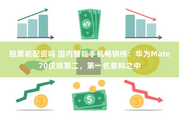 股票能配资吗 国内智能手机畅销榜:华为Mate70仅排第二,第一名意料之中