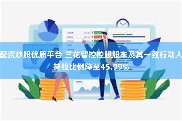 配资炒股优质平台 三花智控控股股东及其一致行动人持股比例降至45.99%