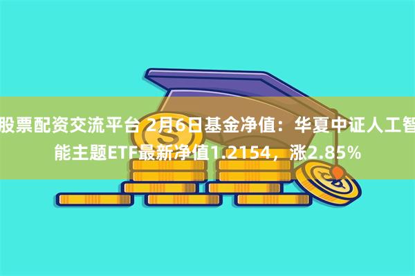 股票配资交流平台 2月6日基金净值:华夏中证人工智能主题ETF最新净值1.2154,涨2.85%