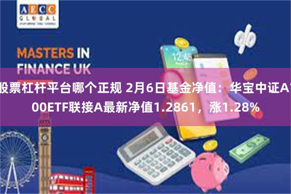 股票杠杆平台哪个正规 2月6日基金净值:华宝中证A100ETF联接A最新净值1.2861,涨1.28%