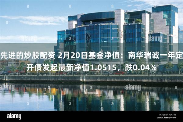 先进的炒股配资 2月20日基金净值:南华瑞诚一年定开债发起最新净值1.0515,跌0.04%