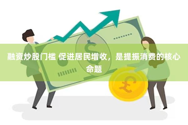 融资炒股门槛 促进居民增收,是提振消费的核心命题