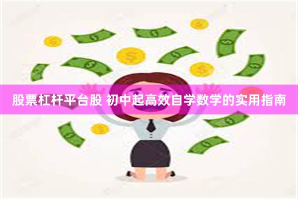 股票杠杆平台股 初中起高效自学数学的实用指南