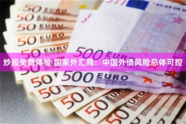 炒股免费体验 国家外汇局：中国外债风险总体可控