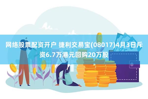 网络股票配资开户 捷利交易宝(08017)4月3日斥资6.7万港元回购20万股