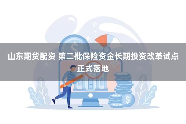 山东期货配资 第二批保险资金长期投资改革试点正式落地