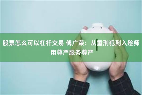 股票怎么可以杠杆交易 傅广荣:从重刑犯到入殓师 用尊严服务尊严