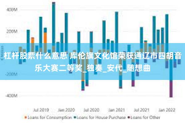 杠杆股票什么意思 库伦旗文化馆荣获通辽市四胡音乐大赛二等奖_独奏_安代_随想曲