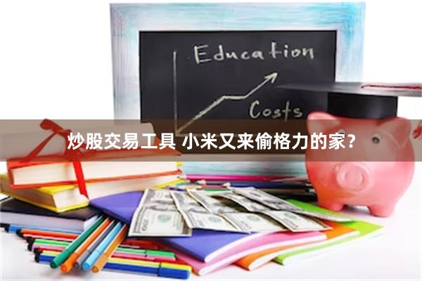 炒股交易工具 小米又来偷格力的家？