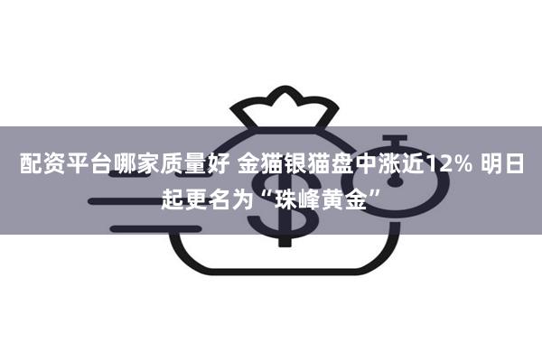 配资平台哪家质量好 金猫银猫盘中涨近12% 明日起更名为“珠峰黄金”