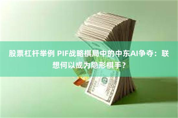 股票杠杆举例 PIF战略棋局中的中东AI争夺:联想何以成为隐形棋手?
