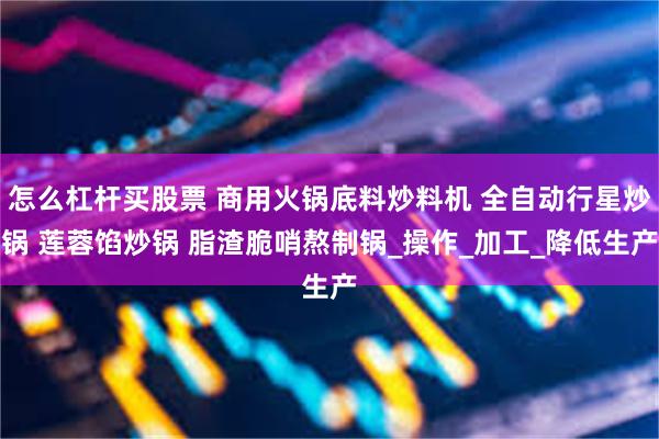 怎么杠杆买股票 商用火锅底料炒料机 全自动行星炒锅 莲蓉馅炒锅 脂渣脆哨熬制锅_操作_加工_降低生产