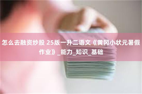 怎么去融资炒股 25版一升二语文《黄冈小状元暑假作业》_能力_知识_基础