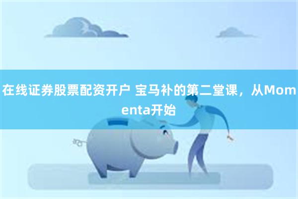 在线证券股票配资开户 宝马补的第二堂课,从Momenta开始