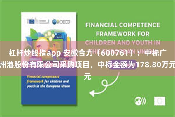 杠杆炒股指app 安徽合力(600761):中标广州港股份有限公司采购项目,中标金额为178.80万元