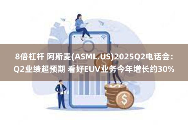 8倍杠杆 阿斯麦(ASML.US)2025Q2电话会:Q2业绩超预期 看好EUV业务今年增长约30%