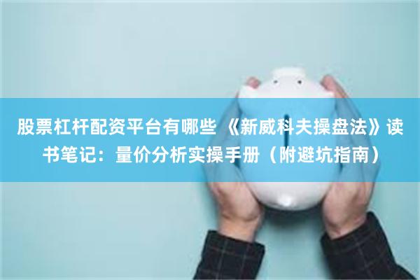 股票杠杆配资平台有哪些 《新威科夫操盘法》读书笔记：量价分析实操手册（附避坑指南）