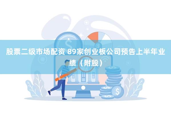股票二级市场配资 89家创业板公司预告上半年业绩(附股)