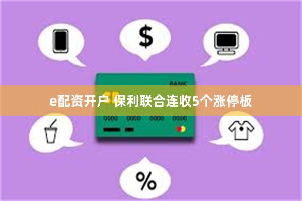 e配资开户 保利联合连收5个涨停板
