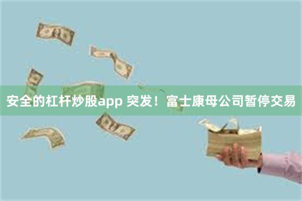 安全的杠杆炒股app 突发!富士康母公司暂停交易