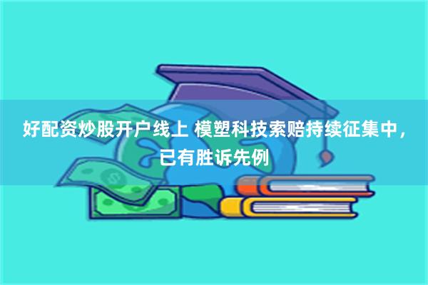 好配资炒股开户线上 模塑科技索赔持续征集中，已有胜诉先例