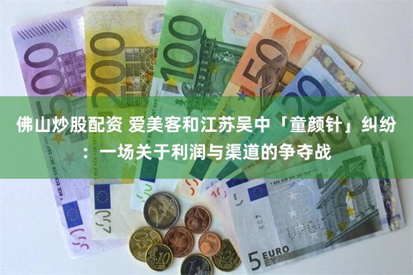 佛山炒股配资 爱美客和江苏吴中「童颜针」纠纷:一场关于利润与渠道的争夺战