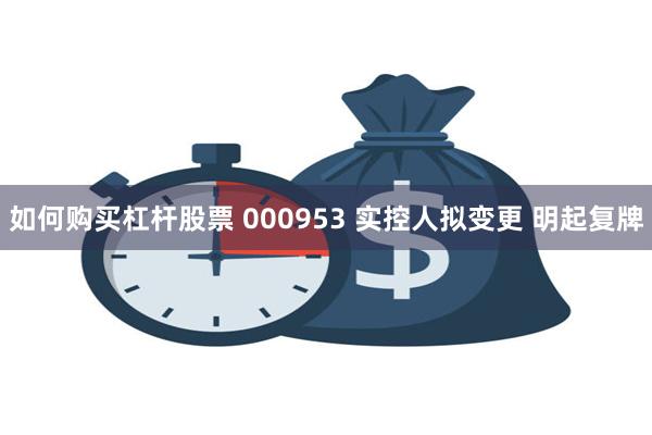 如何购买杠杆股票 000953 实控人拟变更 明起复牌