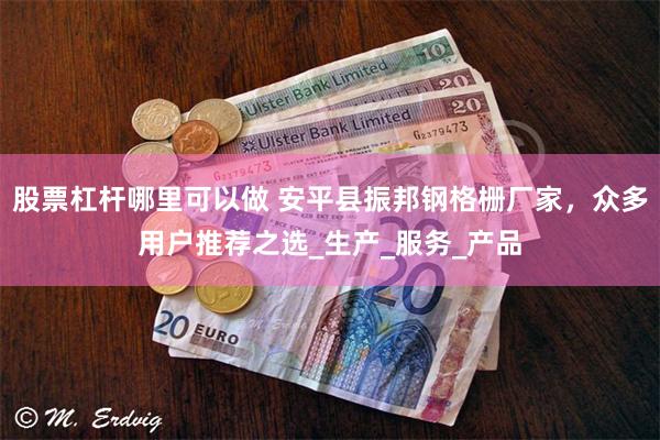 股票杠杆哪里可以做 安平县振邦钢格栅厂家，众多用户推荐之选_生产_服务_产品
