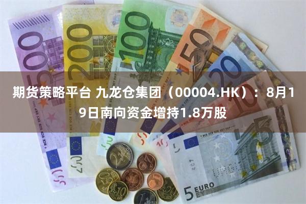 期货策略平台 九龙仓集团（00004.HK）：8月19日南向资金增持1.8万股