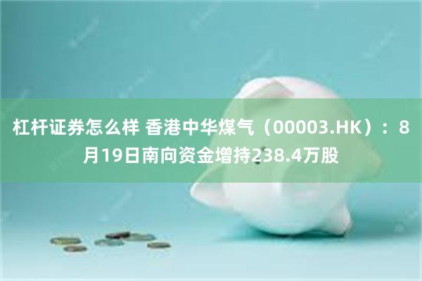杠杆证券怎么样 香港中华煤气（00003.HK）：8月19日南向资金增持238.4万股